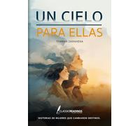 Un Cielo para Ellas: Historias de mujeres que cambiaron destinos: Memoria, sacrificio y dignidad de generaciones de mujeres olvidadas