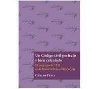 Un Código Civil Perfecto y bien Calculado. El Proyecto De 1821 En La Historia De La Codificación (SIN COLECCION)