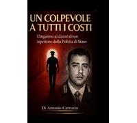 UN COLPEVOLE A TUTTI I COSTI: La storia di un ispettore di Polizia di Stato travolto da un'indagine a senso unico. La vera storia di un Super Poliziotto.