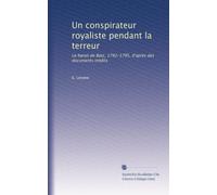 Un conspirateur royaliste pendant la terreur: Le baron de Batz, 1792-1795, d'après des documents inédits