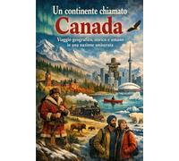 Un continente chiamato Canada: Viaggio geografico, storico e umano in una nazione smisurata (Città e Luoghi Affascinanti Da Visitare Nel Mondo)