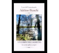UN CORPO NEL LAGHETTO: La verità affiora sempre (I casi del Commissario Adelmo Bianchi)