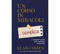 Un corso in miracoli... semplice. I «semplici» passi per cambiare la tua vita (Psicologia e crescita personale)