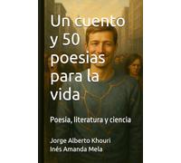 Un cuento y 50 poesias para la vida: Poesia, literatura y ciencia (Pensando en todo)