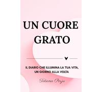 Un Cuore Grato: Trasforma la Tua Vita con il Potere della Gratitudine: Scopri il potere della gratitudine e trasforma la tua vita giorno dopo giorno. ... scrittura terapeutica per ritrovare te stessa