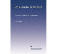 Un curioso accidente: Commedia in tre atti, di Carlo Goldoni