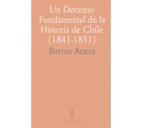 Un Decenio Fundamental de la Historia de Chile (1841-1851): Crónica analítica de poder, reformas y relaciones exteriores en la formación del Chile decimonónico