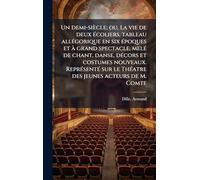 Un demi-siècle; ou, La vie de deux Ã(c)coliers, tableau allÃ(c)gorique en six Ã(c)poques et à grand spectacle, melÃ(c) de chant, danse, dÃ(c)cors et ... le ThÃ(c)atre des jeunes acteurs de M. Comte