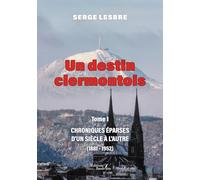 Un destin clermontois - Tome 1: Tome 1, Chroniques éparses d'un siècle à l'autre (1881-1952)