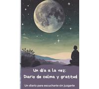 Un Día a la Vez: Diario de calma y gratitud.: Un libro de ayuda emocional para escribir, soltar y sanar desde el poder de la voluntad.