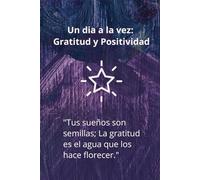 Un dia a la vez: Gratitud y Positividad: "Crea un hábito de gratitud que transforme tu vida para siempre."