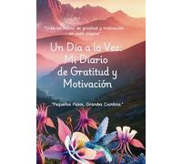 Un Día a la Vez:: Mi Diario de Gratitud y Motivación: "Crea un hábito de gratitud y motivación en cada página"