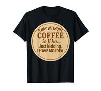 Un día sin café es como bromear, no tengo idea de diversión Camiseta