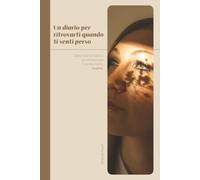 Un diario per ritrovarti quando ti senti perso: Storie vere ed esercizi per attraversare il cambiamento, insieme