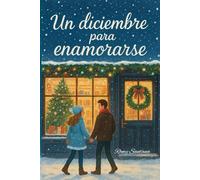 Un Diciembre Para Enamorarse: Una Novela Romántica Contemporánea Que Te Hará Creer En El Amor Otra Vez.
