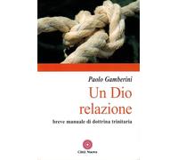 Un Dio relazione. Breve manuale di dottrina trinitaria (Contributi di teologia)