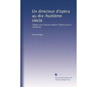 Un directeur d'opéra au dix-huitième siècle: l'Opéra sous l'ancien régime; l'Opéra sous la révolution