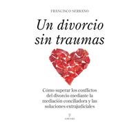 Un divorcio sin traumas: Como superar los conflictos del divorcio mediante la mediación conciliadora y las soluciones extrajudiciales