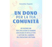 Un dono per la tua comunità. Un vademecum per l'inclusione di bambini con disabilità intellettive e autismi nel cammino dell'Iniziazione cristiana (Teologia e cultura religiosa)