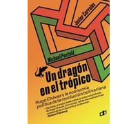 UN DRAGÓN EN EL TRÓPICO: Hugo Chávez y la economía política de la revolución bolivariana (Ensayos políticos para pensar Venezuela)