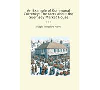 Un ejemplo de moneda comunal: los hechos sobre la casa del mercado de Guernsey (libros clásicos)