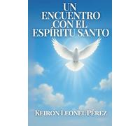 UN ENCUENTRO CON EL ESPIRITU SANTO: Cómo el Espíritu Santo cambia vidas y revela propósito