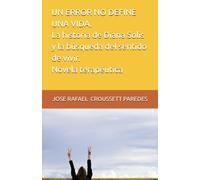 UN ERROR NO DEFINE UNA VIDA La historia de Diana Solis y la búsqueda del sentido de vivir. Novela terapéutica
