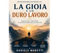 Un’esplorazione esistenziale su La gioia è un duro lavoro: Disciplina, emozioni e costruzione della felicità