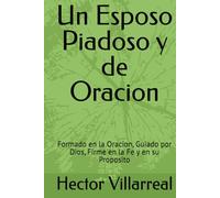 Un Esposo Piadoso y de Oracion: Formado en la Oracion, Guiado por Dios, Firme en la Fe y en su Proposito
