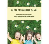 Un été pour croire en moi: Le cahier de vacances pour renforcer l’estime de soi