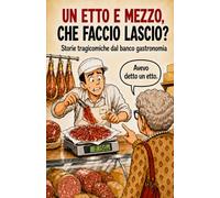 Un etto e mezzo, che faccio lascio?: Storie tragicomiche dal banco gastronomia