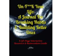 Un-F**K Your Life: A Journal For Breaking Habits & Building Better Ones: A 30-Page Interactive Recovery & Reinvention Guide