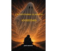 Un fantasma llamado ansiedad: Cómo dejar de tener miedo a la ansiedad, entender lo que te pasa y recuperar tu vida paso a paso