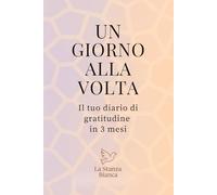 Un Giorno alla Volta: Il tuo diario di gratitudine in 3 mesi