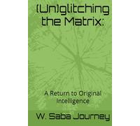(Un)glitching the Matrix:: A Return to Original Intelligence (Wilahmite Collection)