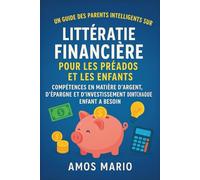 UN GUIDE DES PARENTS INTELLIGENTS SUR LA LITTÉRATIE FINANCIÈRE POUR LES PRÉADOS ET LES ENFANTS: Compétences en matière d'argent, d'épargne et d'investissement dont chaque enfant a besoin