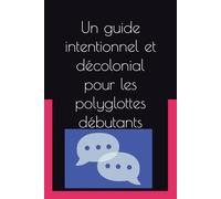 Un guide intentionnel et décolonial pour les polyglottes débutants (21st Century Plurilingual Mindset)