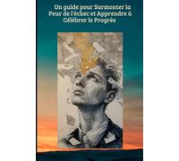 Un guide pour surmonter la peur de l’échec et apprendre à célébrer le progrès: Petites victoires : comment avancer un pas à la fois