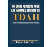 UN GUIDE PRATIQUE POUR LES HOMMES ATTEINTS DE TDAH: Stratégies pratiques pour les hommes pour améliorer leur concentration, augmenter leur productivité et gérer le TDAH