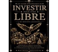 Un Guide Stratégique de Investir pour être libre de Mounir Laggoune : Construire sa liberté financière grâce à l’investissement intelligent, à la discipline et à une vision de long terme