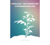 (Un)heilbar - Die Wunder der Hypnosebehandlung: Wie die Seele durch unseren Körper spricht