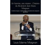 Un homme, une mission : L’histoire du Révérend Jean Elisois Maignan: De Haïti à la Guyane : implanter l’Église, transmettre la foi, marquer les générations