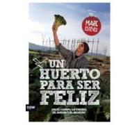 Un Huerto Para Ser Feliz. ¡En El Campo, La Ciudad, El Jardín Y El Balcón! (FUERA DE COLECCION)