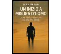 “Un Inizio a Misura d’Uomo”: L’arte di ricominciare restando sé stessi. ("Confessioni Letterarie")