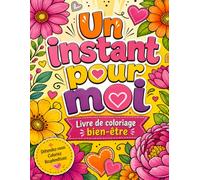 Un instant pour moi: Livre de coloriage bien-être pour ralentir, respirer et retrouver la sérénité. Prenez le temps de vous reconnecter à tout ce qui vous fait du bien