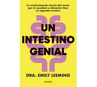 Un intestino genial. La revolucionaria ciencia del comer que te ayudará a alimentar bien tu segundo cerebro | Dra. Emily Leeming