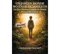 UN JARDIN DONDE NO ENTRAN ADULTOS: Lo Que Florece Cuando Se Honra El Caos De Crecer: Un Mapa Para Comprender La Adolescencia Sin Juicio Ni Etiquetas