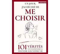 Un jour, j’ai décidé de me choisir: 101 vérités pour reprendre enfin le pouvoir sur votre vie