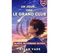 UN JOUR... VERS LE GRAND CLUB: UN RÊVE. DU COURAGE. DU FOOT. HISTOIRE INSPIRANTE | ENFANT DE 8 A 12 ANS | LIVRE DE FOOT