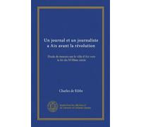 Un journal et un journaliste a Aix avant la révolution (Vol-1): Étude de moeurs sur la ville d'Aix vers la fin du XVIIIme siècle